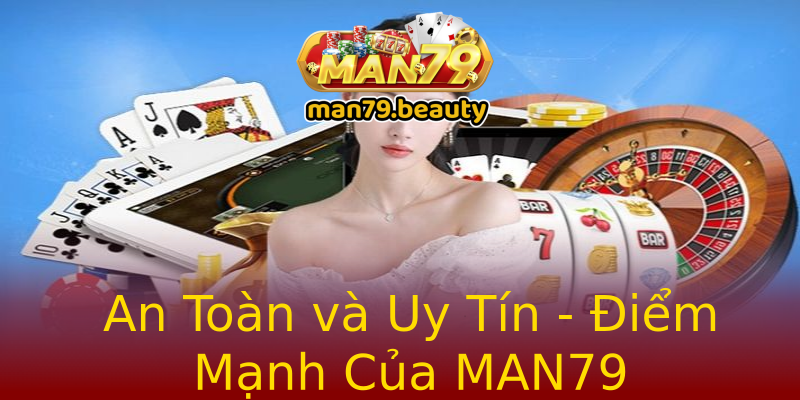 An Toàn và Uy Tín - Điểm Mạnh Của MAN79 An Toàn và Uy Tín - Điểm Mạnh Của MAN79