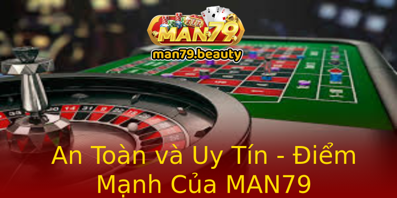An Toàn và Uy Tín - Điểm Mạnh Của MAN79 An Toàn và Uy Tín - Điểm Mạnh Của MAN79