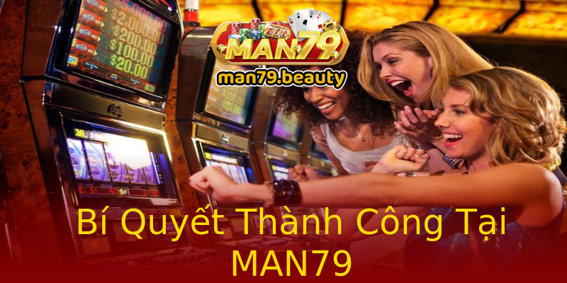 Bí Quyết Thành Công Tại MAN79 Bí Quyết Thành Công Tại MAN79