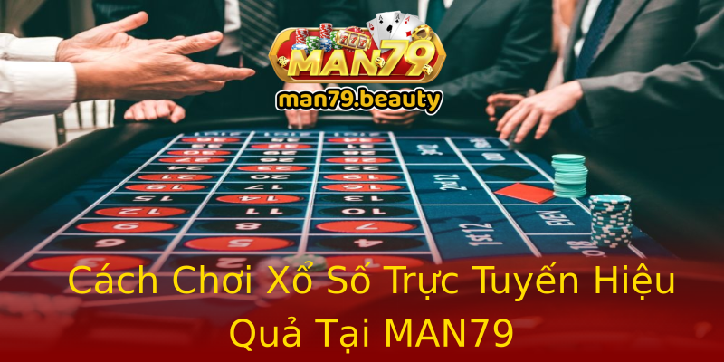 Cách Chơi Xổ Số Trực Tuyến Hiệu Quả Tại MAN79 Cách Chơi Xổ Số Trực Tuyến Hiệu Quả Tại MAN79