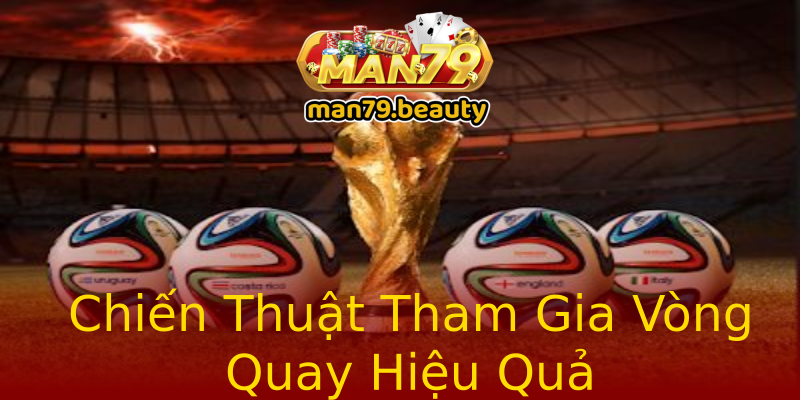 Chiến Thuật Tham Gia Vòng Quay Hiệu Quả Chiến Thuật Tham Gia Vòng Quay Hiệu Quả