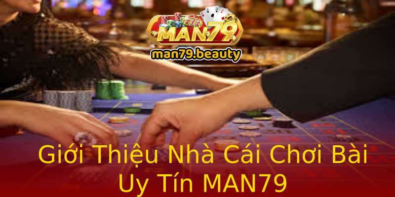 Giới Thiệu Nhà Cái Chơi Bài Uy Tín MAN79 Giới Thiệu Nhà Cái Chơi Bài Uy Tín MAN79