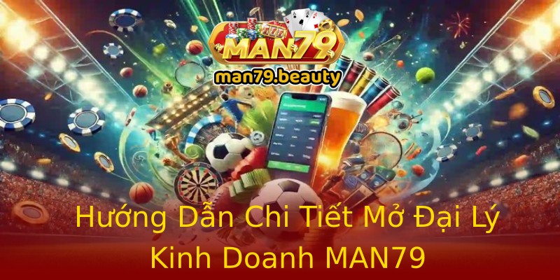 Hướng Dẫn Chi Tiết Mở Đại Lý Kinh Doanh MAN79 Hướng Dẫn Chi Tiết Mở Đại Lý Kinh Doanh MAN79
