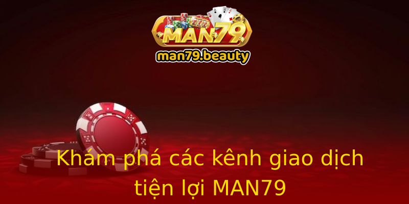 Khám phá các kênh giao dịch tiện lợi MAN79 Khám phá các kênh giao dịch tiện lợi MAN79