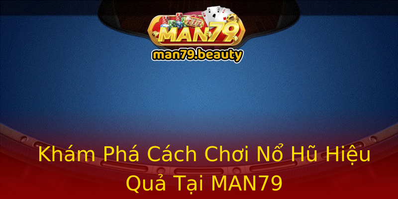 Khám Phá Cách Chơi Nổ Hũ Hiệu Quả Tại MAN79 Khám Phá Cách Chơi Nổ Hũ Hiệu Quả Tại MAN79