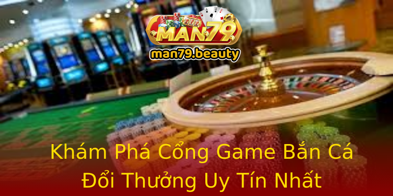 Khám Phá Cổng Game Bắn Cá Đổi Thưởng Uy Tín Nhất Khám Phá Cổng Game Bắn Cá Đổi Thưởng Uy Tín Nhất
