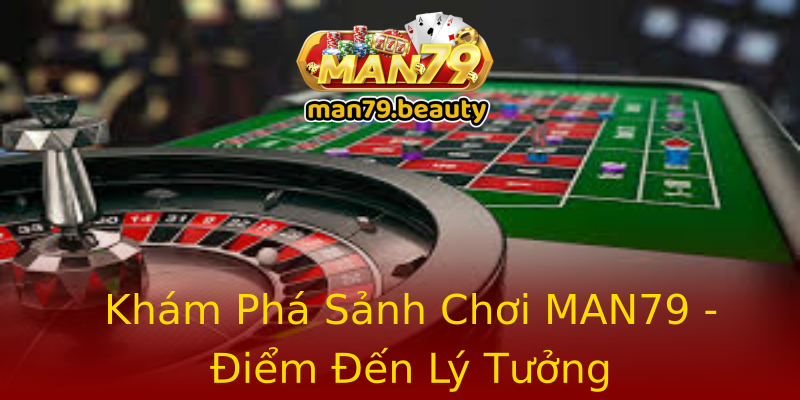 Khám Phá Sảnh Chơi MAN79 - Điểm Đến Lý Tưởng Khám Phá Sảnh Chơi MAN79 - Điểm Đến Lý Tưởng