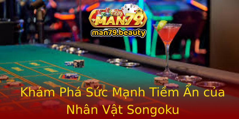 Khám Phá Sức Mạnh Tiềm Ẩn của Nhân Vật Songoku Khám Phá Sức Mạnh Tiềm Ẩn của Nhân Vật Songoku