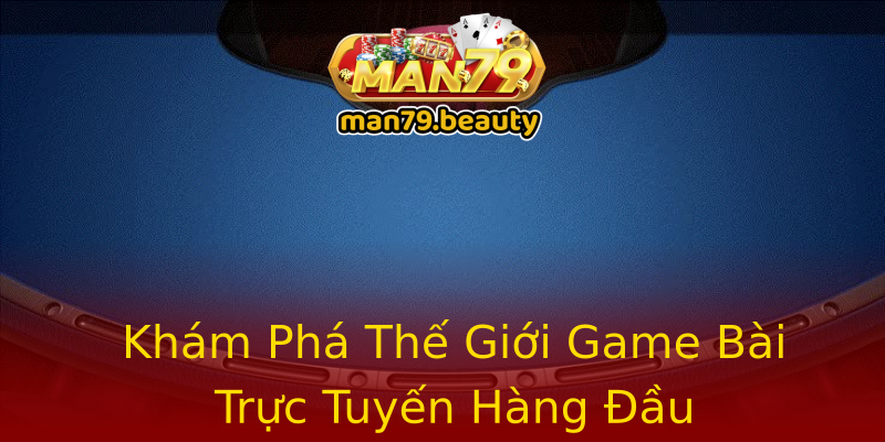 Khám Phá Thế Giới Game Bài Trực Tuyến Hàng Đầu Khám Phá Thế Giới Game Bài Trực Tuyến Hàng Đầu