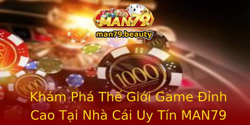 Khám Phá Thế Giới Game Đỉnh Cao Tại Nhà Cái Uy Tín MAN79 Khám Phá Thế Giới Game Đỉnh Cao Tại Nhà Cái Uy Tín MAN79