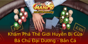 Kham Pha The Gioi Huyen Bi Cua Ba Chu Ai Duong Ban Ca Online Tai Man79
