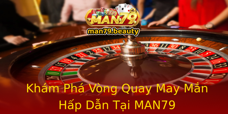 Khám Phá Vòng Quay May Mắn Hấp Dẫn Tại MAN79 Khám Phá Vòng Quay May Mắn Hấp Dẫn Tại MAN79