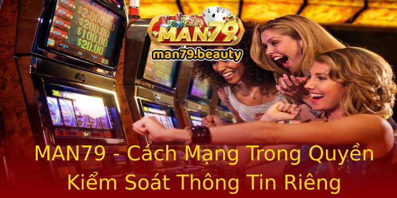 MAN79 - Cách Mạng Trong Quyền Kiểm Soát Thông Tin Riêng MAN79 - Cách Mạng Trong Quyền Kiểm Soát Thông Tin Riêng