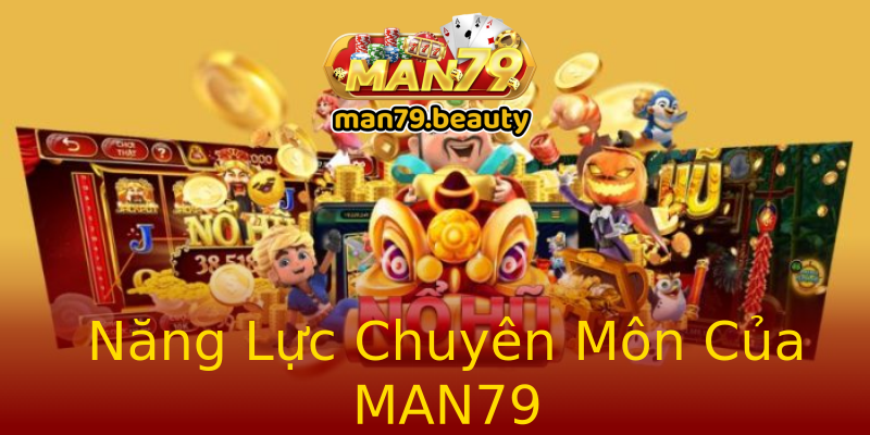 Năng Lực Chuyên Môn Của MAN79 Năng Lực Chuyên Môn Của MAN79