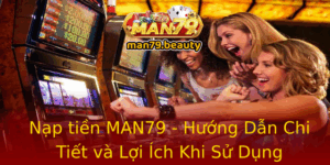 Nap Tien Man79 Huong Dan Chi Tiet Va Loi Ich Khi Su Dung