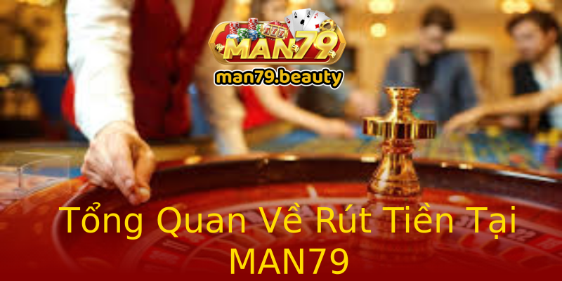 Tổng Quan Về Rút Tiền Tại MAN79 Tổng Quan Về Rút Tiền Tại MAN79